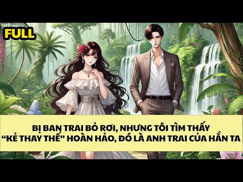 [FULL REVIEW] BỊ BẠN TRAI BỎ RƠI, NHƯNG TÔI TÌM "KẺ THAY THẾ" HOÀN HẢO, ĐÓ LÀ ANH TRAI CỦA HẮN TA