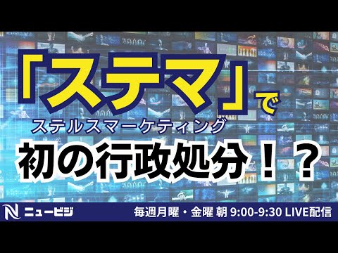 6月10日（月）9:00【ニュービジ第20回】ステマ（ステルスマーケティング）で初の行政処分？！