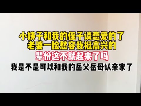 小姨子和我的侄子谈恋爱的了，老婆一脸愁容我挺高兴的，辈份这不就起来了吗？我是不是可以和我的岳父岳母认亲家了？