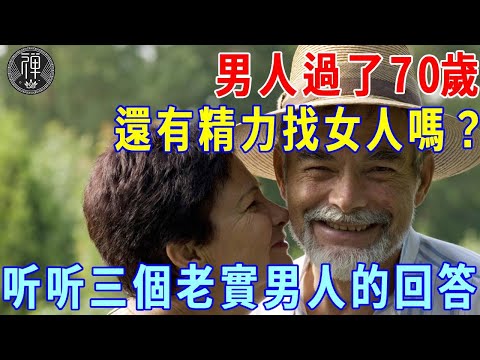 男人過了70歲，還有精力找女人嗎？三個老實男人給出回答，看完讓人害羞臉紅！|一禪