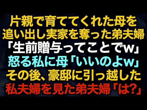 【スカッとする話】片親で育ててくれた母を追い出し実家を奪った弟夫婦「生前贈与ってことでw」怒る私に母「いいのよw」その後、豪邸に引っ越した私夫婦を見た弟夫婦「は？」【修羅場】