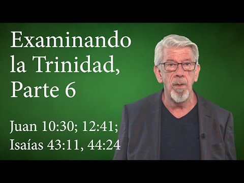 Examinando la Trinidad, Parte 6: Refutando Textos de Prueba, Juan 10:30; 12:41;  Isaías 43:11, 44:24