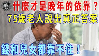 什麼才是晚年的依靠？75歲老人說出心裡話，錢和兒女都靠不住！最後的退路是這條...｜晚年｜養老｜一禪