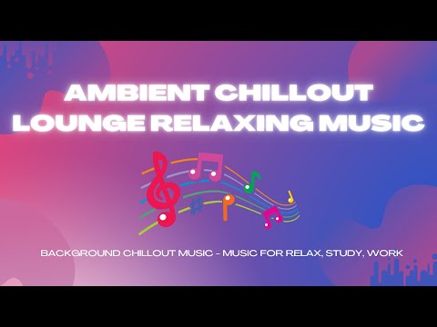 Ambient Chillout Lounge Relaxing Music | Background Chillout Music - Music For Relax, Study, Work