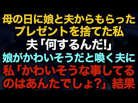 【スカッとする話】母の日に娘と夫からもらったプレゼントを捨てた私　夫「何するんだ！」娘がかわいそうだと喚く夫に私「かわいそうな事してるのはあんたでしょ？」結果【修羅場】