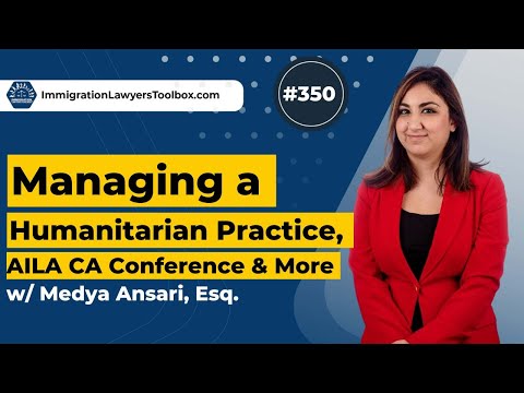 #350 Managing a Humanitarian Practice, AILA CA Conference & More w/ Medya Ansari, Esq.