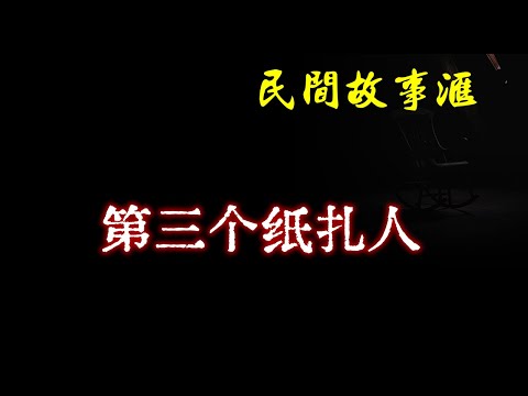 【民间故事】第三个纸扎人  | 民间奇闻怪事、灵异故事、鬼故事、恐怖故事