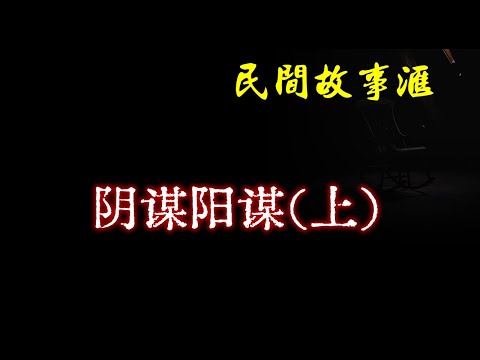 【民间故事】阴谋阳谋（上）  | 民间奇闻怪事、灵异故事、鬼故事、恐怖故事