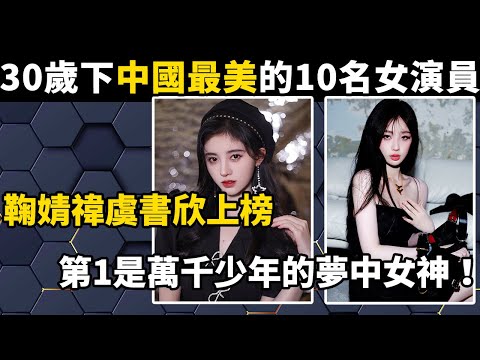 30歲以下中國最美的10名女演員，鞠婧禕虞書欣上榜，第1是萬千少年的夢中女神！#世界之最#分享#盘点