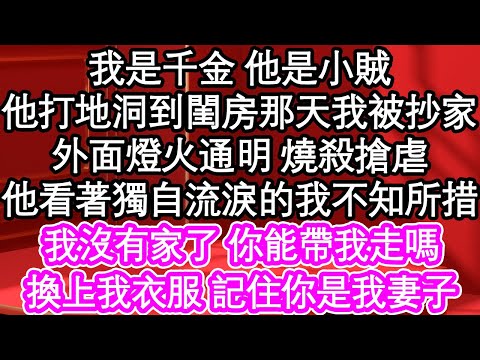 我是千金 他是小賊，他打地洞到閨房那天我被抄家，外面燈火通明 燒殺搶虐，他看著獨自流淚的我不知所措，我沒有家了 你能帶我走嗎，換上我衣服 記住你是我妻子| #為人處世#生活經驗#情感故事#養老#退休