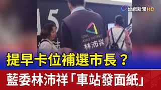 提早卡位補選市長？ 藍委林沛祥「車站發面紙」