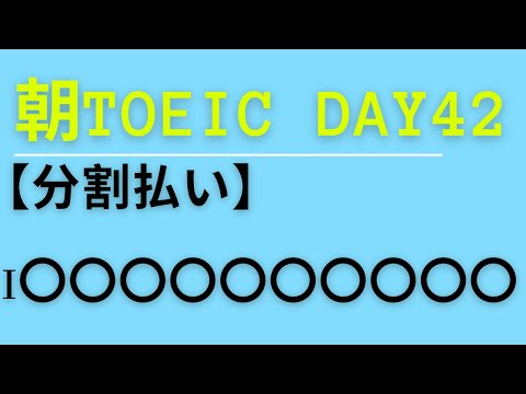 朝TOEIC Day42 【分割払い】I〇〇〇〇〇〇〇〇〇〇