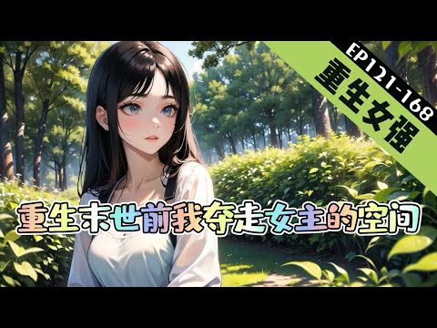 🔥完結文🔥《爽！重生末世前我夺走女主的空间》121-168【重生+空间+女强+末世】