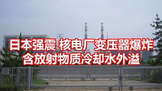 日本强震核电厂变压器爆炸 含放射物质冷却水外溢