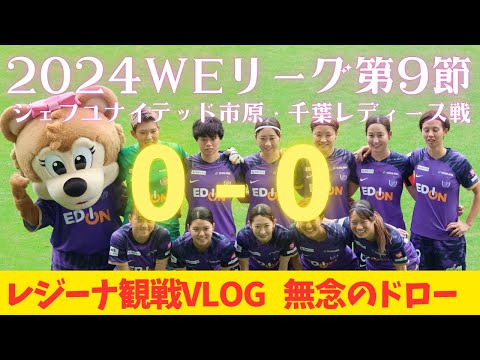 【レジーナ観戦VLOG】2024WEリーグ第9節ジェフユナイテッド市原・千葉レディース戦 ０−０　シュート10本も無念のドロー