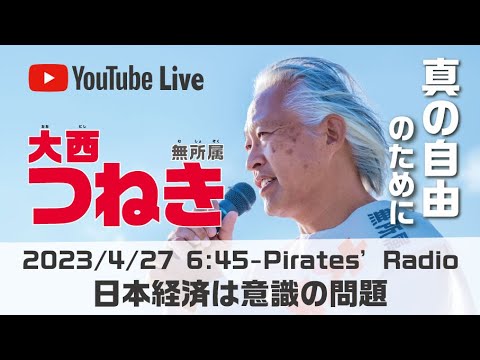 「日本経済は意識の問題」大西つねきのパイレーツラジオ2.0（Live配信2023/04/27）