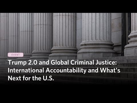 Trump 2.0 and Global Criminal Justice: International Accountability and What's Next for the U.S.