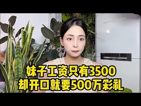 妹子工资3500，开口就要500万彩礼，到底是谁给她这么大的勇气？