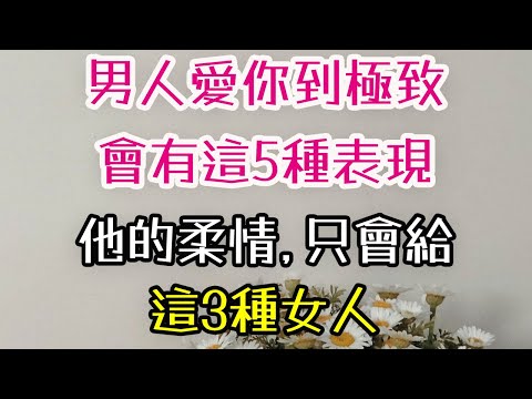 男人愛你到極致，會有這五種表現，他的柔情，只會給這3種女人。#男人 #女人 #陪伴 #-| 三重愛 lovery