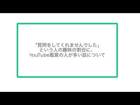 「質問をしてくれませんでした」という人の趣味の割合に、YouTube鑑賞の人が多い話について