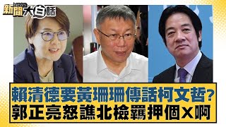 賴清德要黃珊珊傳話柯文哲？郭正亮怒譙北檢羈押個X啊【新聞大白話】20241231-7｜謝寒冰 游淑慧 何景榮