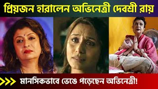 আপনজনকে হারিয়ে শোকে পাথর নায়িকা দেবশ্রী রায়! | Actress Debashree Roy Family Latest News 2022