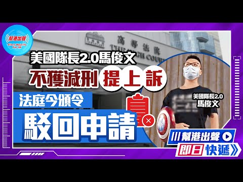 【幫港出聲即日快遞】美國隊長2.0馬俊文  不獲減刑提上訴  法庭今頒令駁回申請