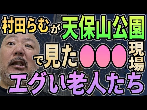 エグすぎる老人たち!!　村田らむが天保山で見た●●●の現場とは？「わ！　こっち見た！」