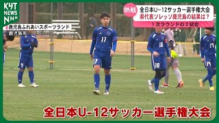 全日本U-12サッカー選手権大会　ソレッソ鹿児島の結果は?　1次ラウンド始まる