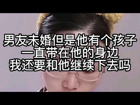 男友未婚，但是他有个孩子一直带在他的身边，我还要和他继续下去吗？