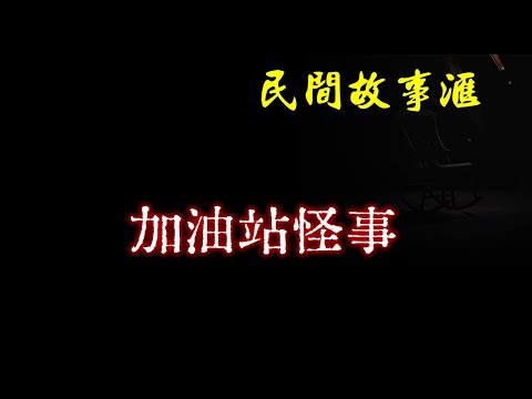 【民间故事】加油站怪事  | 民间奇闻怪事、灵异故事、鬼故事、恐怖故事