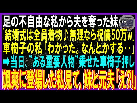 【スカッと話】足の不自由な私から夫を奪った妹「結婚式は全員着物♪無理なら祝儀50万」車椅子の私「はい…なんとかする‥」当日､ある重要人物を乗せた車椅子押し颯爽に登場した私見て妹と元夫｢え｣