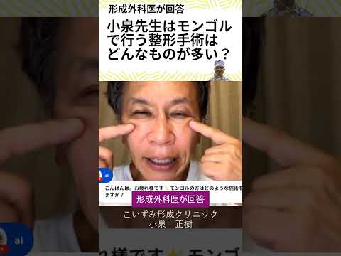 小泉先生は、モンゴル行っている顔の整形手術は、どういうものが多いですか？