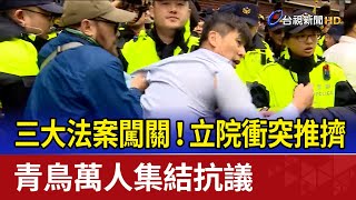 三大法案闖關！立院衝突推擠 青鳥萬人集結抗議