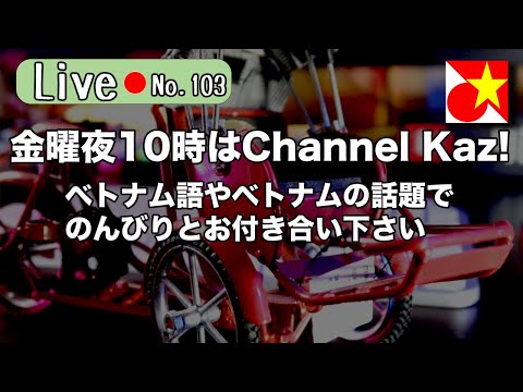 金曜夜10時はChannel Kaz！ベトナム語やベトナムの話題でのんびりまったりお過ごしくださいませ【Live103】