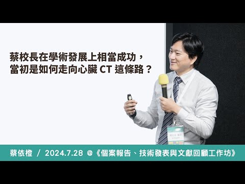 蔡校長在學術發展上相當成功，當初是如何走向心臟 CT 這條路？《個案報告、技術發表與文獻回顧工作坊》/ 蔡依橙@ 2024 / 7 / 28