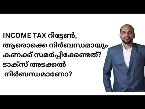 INCOME TAX റിട്ടേൺ, ആരൊക്കെ നിർബന്ധമായും കണക്ക് സമർപ്പിക്കേണ്ടത്? ടാക്സ് അടക്കൽ നിർബന്ധമാണോ?