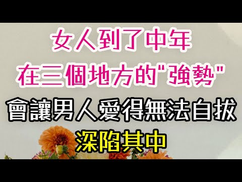 女人到了中年，在三個地方的“強勢”，會讓男人愛得無法自拔，深陷其中。#女人#男人#真愛   #情感 #-| 三重愛 lovery