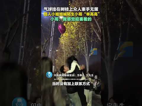 1月2日（采訪），河南鄭州，氣球掛在樹枝上眾人束手無策，路人小姐姐喊陌生小哥“舉高高”。小哥：我感覺挺害羞的。尤魚 #跨年 #緣分