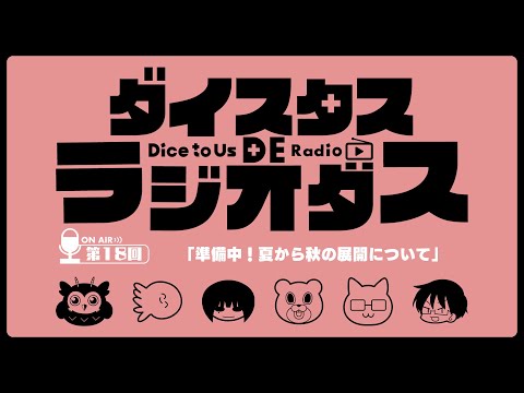 ダイスタス DE ラジオダス 第18回　「準備中！夏から秋の展開」