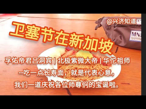 新加坡卫塞节活动|新加坡不仅保留和弘扬传统中华文化|新加坡更兼容并蓄各地各族民族文化|孚佑帝君吕祖吕洞宾宝诞|北极紫微大帝宝诞|华佗祖师宝诞:吃一碗长寿面，《兴济知道》一贯致力于弘扬传统中华文化。