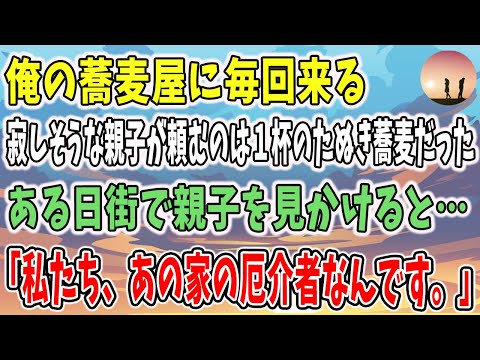 【感動する話】俺の蕎麦屋に毎回来る寂しそうな親子が頼むのは１杯のたぬき蕎麦だった…。→ある日街で親子を見かけ大きな家に入っていったことを話すと→「私たち、あの家の厄介者なんです。」すると...。