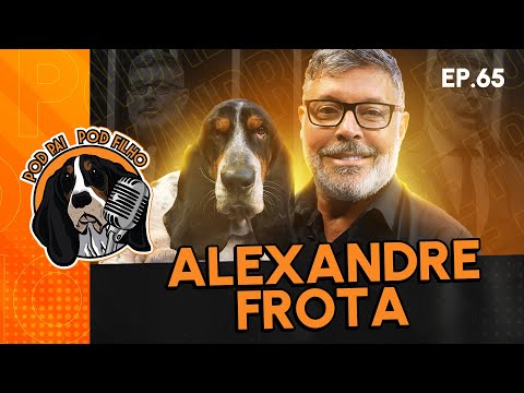 ALEXANDRE FROTA - Pod Pai Pod Filho #65