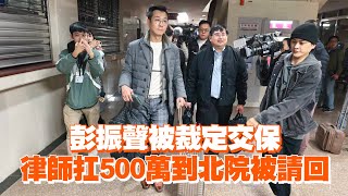 彭振聲被裁定交保　律師扛500萬到北院被請回