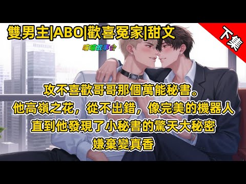 #ABO 【完結雙男主甜文】受是老闆的全能秘書。他高嶺之花，不出錯，像完美的機器人。攻一直不喜歡他，直到他發現受的驚天大秘密後，嫌棄變真香 #雙男主 #完結 #有聲書 #睡前聽書 #BL  #双男主