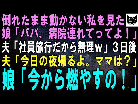 【スカッとする話】倒れて動けなくなった私を見た娘「パパ、ママのこと病院連れてって！」夫「社員旅行だから無理」３日後、電話で夫「今夜帰るよ。ママは？」娘「今から燃やすの！」夫「は？」実は…【修羅場】