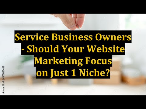 Service Business Owners - Should Your Website Marketing Focus on Just 1 Niche?