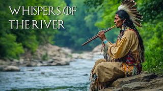 Whispers of the River - Native American Flute Healing Music Deep Relaxation, Calm The Mind