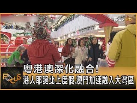 粵港澳深化融合! 港人耶誕北上度假.澳門加速融入大灣區｜方念華｜FOCUS全球新聞 20241223