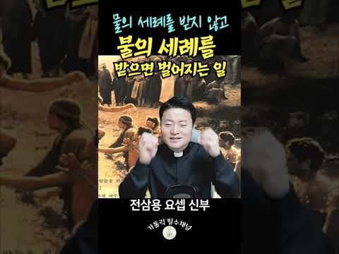 물의 세례를 받지 않고 불의 세례를 받으면 벌어지는 일 | 전삼용 요셉 신부